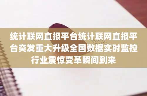 统计联网直报平台统计联网直报平台突发重大升级全国数据实时监控行业震惊变革瞬间到来