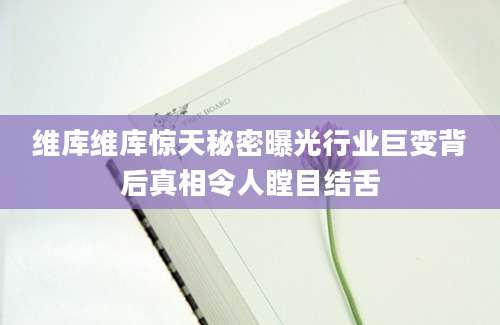 维库维库惊天秘密曝光行业巨变背后真相令人瞠目结舌
