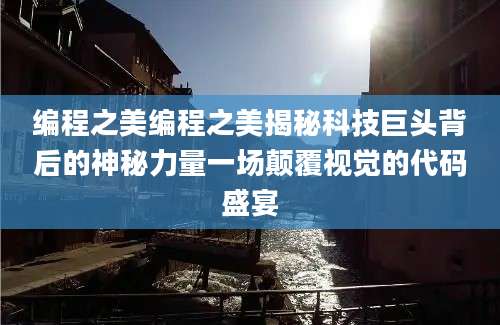 编程之美编程之美揭秘科技巨头背后的神秘力量一场颠覆视觉的代码盛宴
