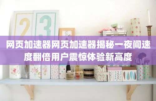 网页加速器网页加速器揭秘一夜间速度翻倍用户震惊体验新高度