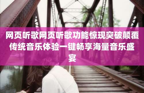 网页听歌网页听歌功能惊现突破颠覆传统音乐体验一键畅享海量音乐盛宴