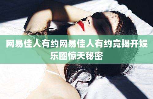网易佳人有约网易佳人有约竟揭开娱乐圈惊天秘密