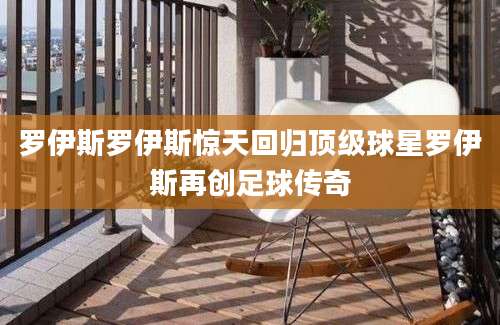 罗伊斯罗伊斯惊天回归顶级球星罗伊斯再创足球传奇