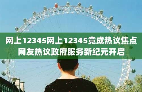 网上12345网上12345竟成热议焦点网友热议政府服务新纪元开启