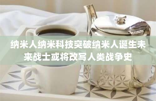 纳米人纳米科技突破纳米人诞生未来战士或将改写人类战争史
