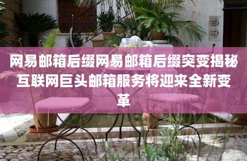 网易邮箱后缀网易邮箱后缀突变揭秘互联网巨头邮箱服务将迎来全新变革