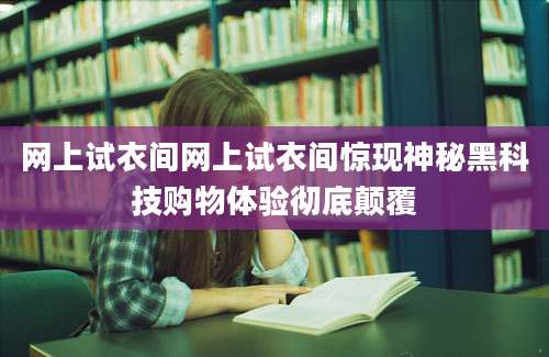 网上试衣间网上试衣间惊现神秘黑科技购物体验彻底颠覆