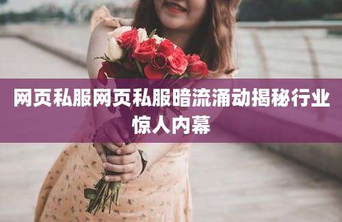网页私服网页私服暗流涌动揭秘行业惊人内幕