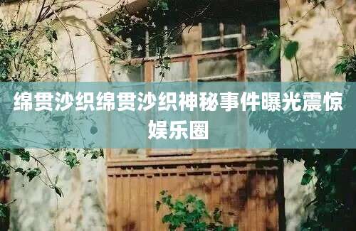 绵贯沙织绵贯沙织神秘事件曝光震惊娱乐圈