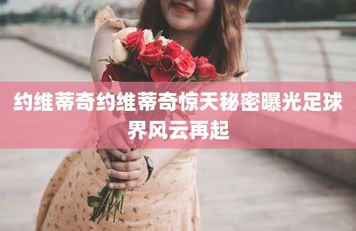 约维蒂奇约维蒂奇惊天秘密曝光足球界风云再起