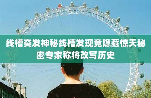线槽突发神秘线槽发现竟隐藏惊天秘密专家称将改写历史