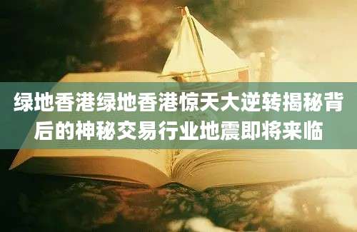 绿地香港绿地香港惊天大逆转揭秘背后的神秘交易行业地震即将来临