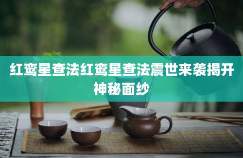 红鸾星查法红鸾星查法震世来袭揭开神秘面纱