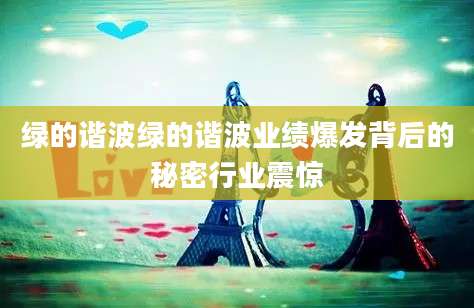 绿的谐波绿的谐波业绩爆发背后的秘密行业震惊