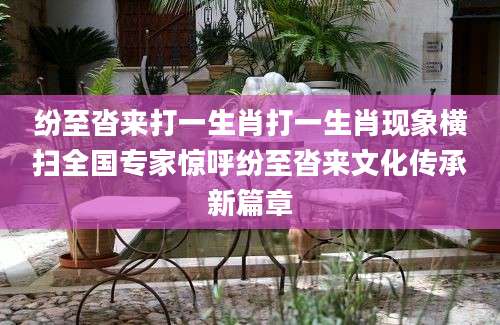 纷至沓来打一生肖打一生肖现象横扫全国专家惊呼纷至沓来文化传承新篇章