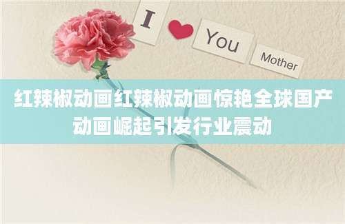 红辣椒动画红辣椒动画惊艳全球国产动画崛起引发行业震动
