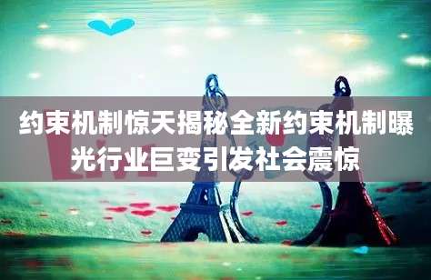 约束机制惊天揭秘全新约束机制曝光行业巨变引发社会震惊