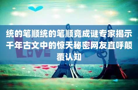 统的笔顺统的笔顺竟成谜专家揭示千年古文中的惊天秘密网友直呼颠覆认知