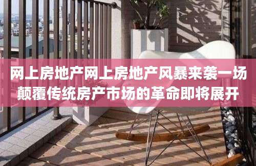 网上房地产网上房地产风暴来袭一场颠覆传统房产市场的革命即将展开