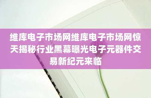 维库电子市场网维库电子市场网惊天揭秘行业黑幕曝光电子元器件交易新纪元来临