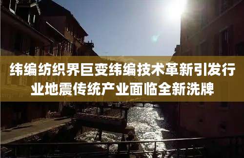 纬编纺织界巨变纬编技术革新引发行业地震传统产业面临全新洗牌