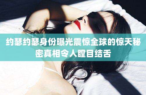 约瑟约瑟身份曝光震惊全球的惊天秘密真相令人瞠目结舌