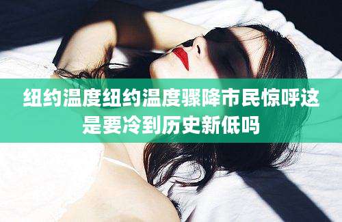 纽约温度纽约温度骤降市民惊呼这是要冷到历史新低吗