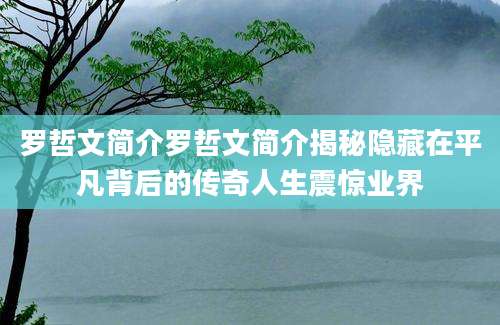 罗哲文简介罗哲文简介揭秘隐藏在平凡背后的传奇人生震惊业界