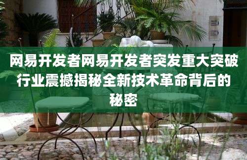网易开发者网易开发者突发重大突破行业震撼揭秘全新技术革命背后的秘密