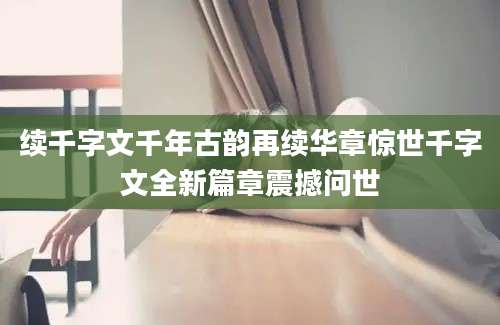 续千字文千年古韵再续华章惊世千字文全新篇章震撼问世