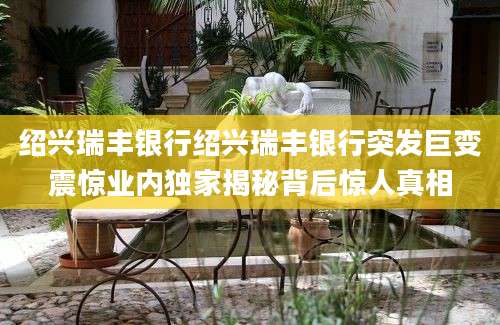绍兴瑞丰银行绍兴瑞丰银行突发巨变震惊业内独家揭秘背后惊人真相