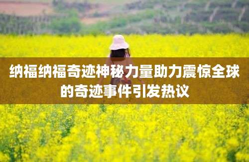纳福纳福奇迹神秘力量助力震惊全球的奇迹事件引发热议
