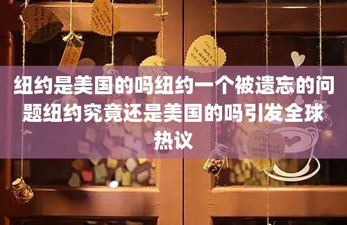 纽约是美国的吗纽约一个被遗忘的问题纽约究竟还是美国的吗引发全球热议