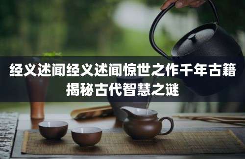 经义述闻经义述闻惊世之作千年古籍揭秘古代智慧之谜