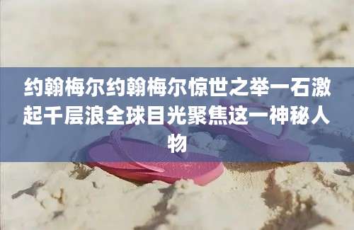 约翰梅尔约翰梅尔惊世之举一石激起千层浪全球目光聚焦这一神秘人物