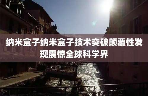 纳米盒子纳米盒子技术突破颠覆性发现震惊全球科学界