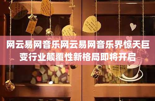 网云易网音乐网云易网音乐界惊天巨变行业颠覆性新格局即将开启