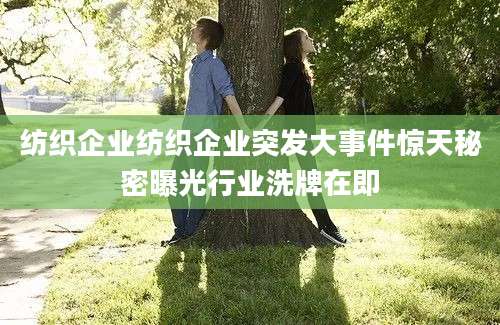 纺织企业纺织企业突发大事件惊天秘密曝光行业洗牌在即