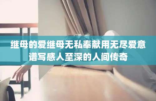 继母的爱继母无私奉献用无尽爱意谱写感人至深的人间传奇