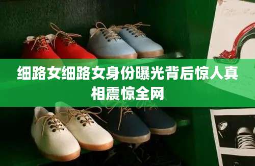 细路女细路女身份曝光背后惊人真相震惊全网