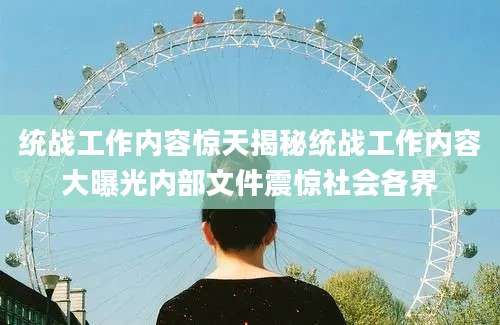 统战工作内容惊天揭秘统战工作内容大曝光内部文件震惊社会各界