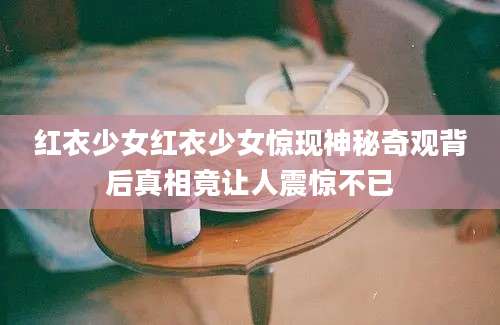 红衣少女红衣少女惊现神秘奇观背后真相竟让人震惊不已