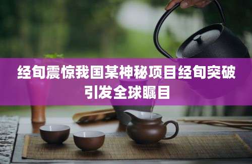 经旬震惊我国某神秘项目经旬突破引发全球瞩目