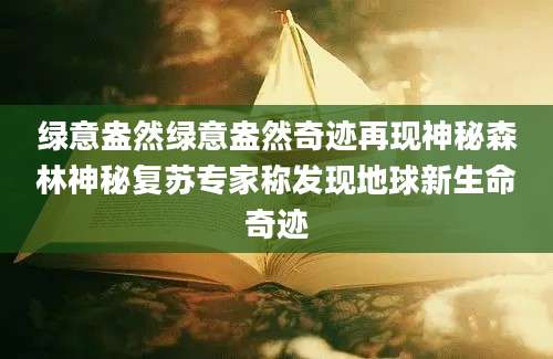 绿意盎然绿意盎然奇迹再现神秘森林神秘复苏专家称发现地球新生命奇迹