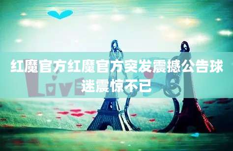 红魔官方红魔官方突发震撼公告球迷震惊不已