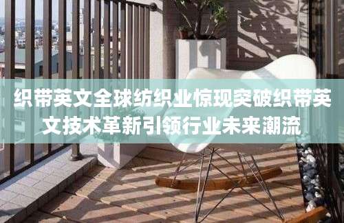 织带英文全球纺织业惊现突破织带英文技术革新引领行业未来潮流