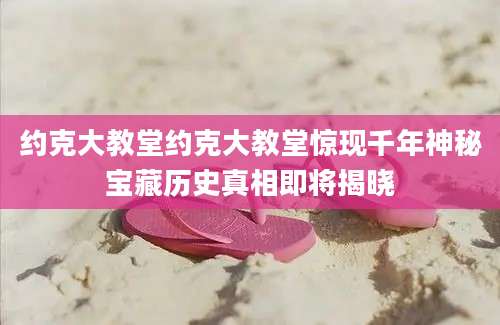 约克大教堂约克大教堂惊现千年神秘宝藏历史真相即将揭晓
