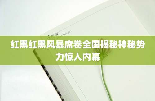 红黑红黑风暴席卷全国揭秘神秘势力惊人内幕