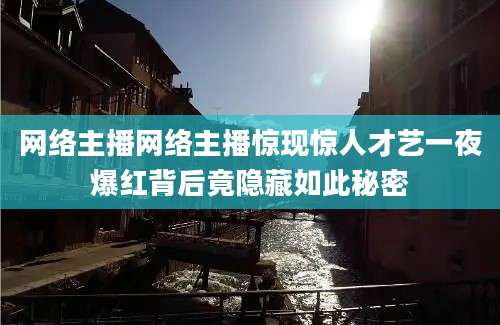 网络主播网络主播惊现惊人才艺一夜爆红背后竟隐藏如此秘密