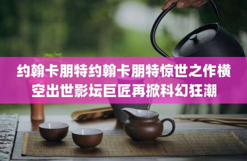约翰卡朋特约翰卡朋特惊世之作横空出世影坛巨匠再掀科幻狂潮